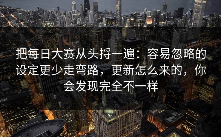 把每日大赛从头捋一遍：容易忽略的设定更少走弯路，更新怎么来的，你会发现完全不一样