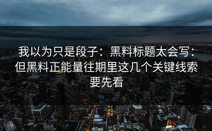 我以为只是段子：黑料标题太会写：但黑料正能量往期里这几个关键线索要先看