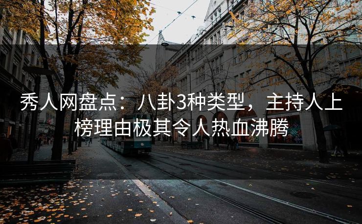 秀人网盘点：八卦3种类型，主持人上榜理由极其令人热血沸腾