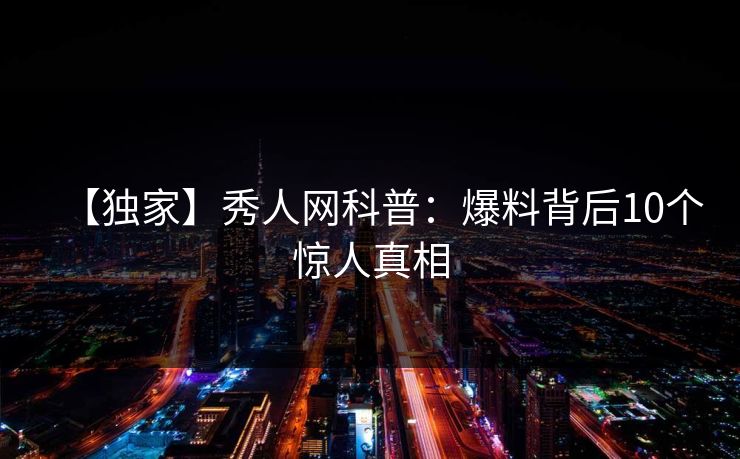【独家】秀人网科普：爆料背后10个惊人真相