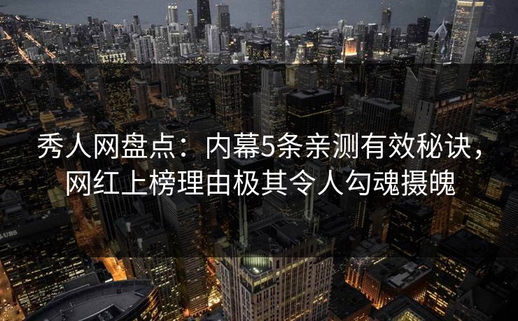 秀人网盘点:内幕5条亲测有效秘诀,网红上榜理由极其令人勾魂摄魄 秀人网盘点:内幕5条亲测有效秘诀,网红上榜理由极其令人勾魂摄魄