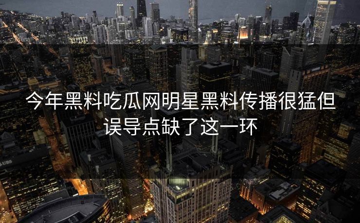 今年黑料吃瓜网明星黑料传播很猛但误导点缺了这一环