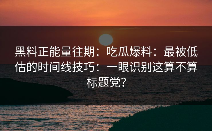 黑料正能量往期:吃瓜爆料:最被低估的时间线技巧:一眼识别这算不算标题党? 黑料正能量往期:吃瓜爆料:最被低估的时间线技巧:一眼识别这算不算标题党?