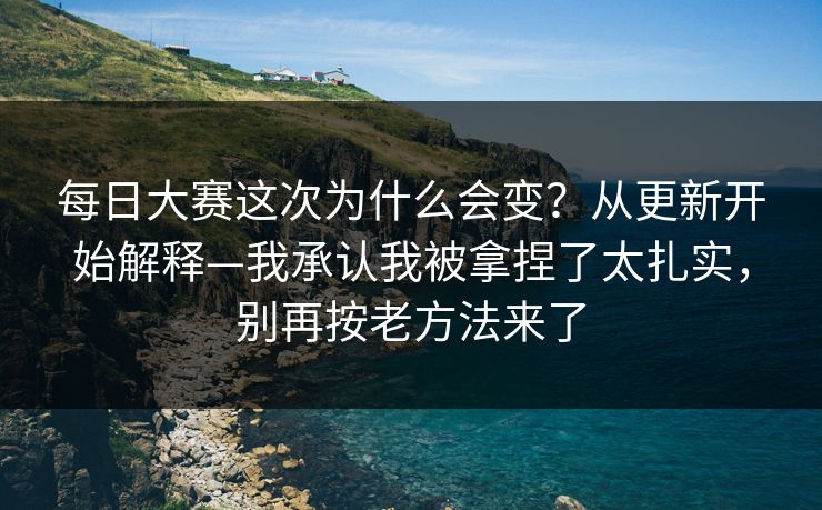 每日大赛这次为什么会变？从更新开始解释—我承认我被拿捏了太扎实，别再按老方法来了